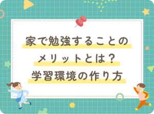 家で勉強することのメリットとは？充実した学習環境の作り方