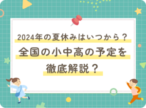 2024年の夏休みはいつから？全国の小中高の予定を徹底解説