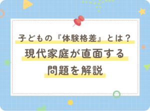 子どもの『体験格差』とは？現代家庭が直面する問題を解説