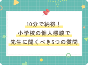 10分で納得！小学校の個人懇談で先生に聞くべき5つの質問