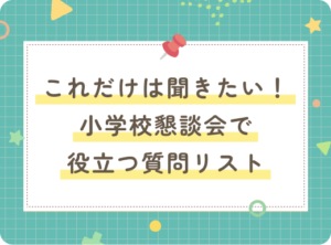 これだけは聞きたい！小学校懇談会で役立つ質問リスト