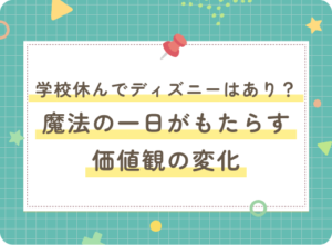 学校休んでディズニー？ 魔法の一日がもたらす価値観の変化