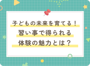 子どもの未来を育てる！習い事で得られる体験の魅力とは？