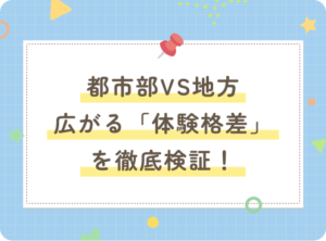 都市部VS地方：広がる「体験格差」を徹底検証！