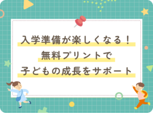 入学準備が楽しくなる！無料プリントでお子様の成長をサポート