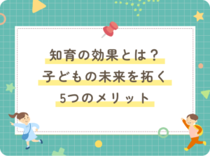 知育の効果とは？子どもの未来を拓く5つのメリット