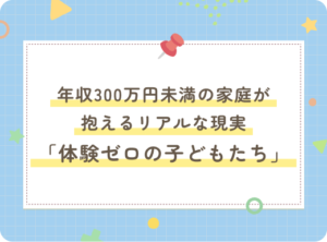 年収300万円未満の家庭が抱えるリアルな現実「体験ゼロの子どもたち」の実態とは？