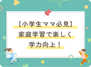 【小学生ママ必見】家庭学習で楽しく学力向上！