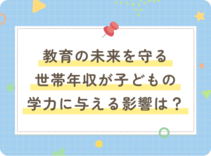 教育の未来を守るために：世帯年収が子どもの学力に与える影響とは？