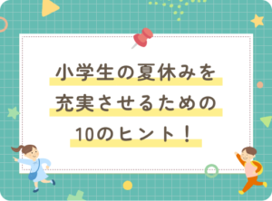 小学生の夏休みを充実させるための10のヒント！勉強と体験で成長しよう