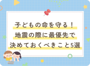 アイキャッチ画像：子どもの命を守る！ 地震の際に最優先で決めておくべきこと5選