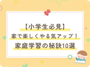 アイキャッチ画像：【小学生必見】家で楽しくやる気アップ！家庭学習の秘訣10選