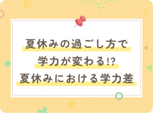 夏休みの過ごし方で学力が変わる！？小学生の夏休みにおける学力差の秘密