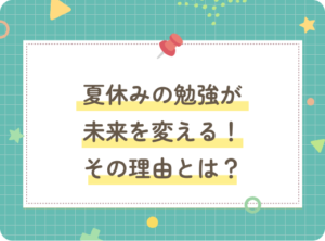 夏休みの勉強が未来を変える！その理由とは？