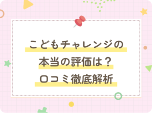 こどもチャレンジの本当の評価とは？幼児教育における口コミ徹底解析