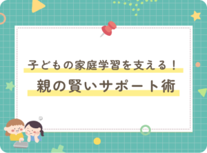 子どもの家庭学習を支える！ 親の賢いサポート術