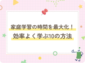 家庭学習の時間を最大化！効率よく学ぶ10の方法