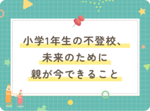 小学1年生の不登校、未来のために親が今できること