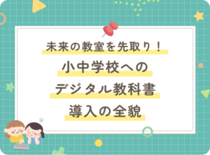 未来の教室を先取り！小中学校へのデジタル教科書導入の全貌