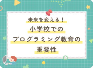 未来を変える！小学校でのプログラミング教育の重要性