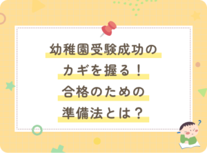 幼稚園受験成功のカギを握る！合格のための準備法とは？