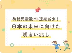 待機児童数7年連続減少！日本の未来に向けた明るい兆し