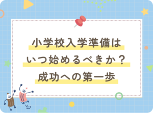 小学校入学準備はいつ始めるべきか？成功への第一歩