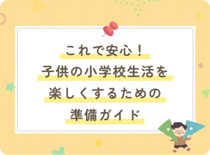 これで安心！子供の小学校生活を楽しくするための準備ガイド